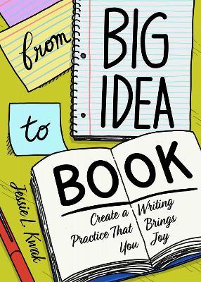 From Big Idea to Book: Create a Writing Process That Brings You Joy - Jessie L. Kwak