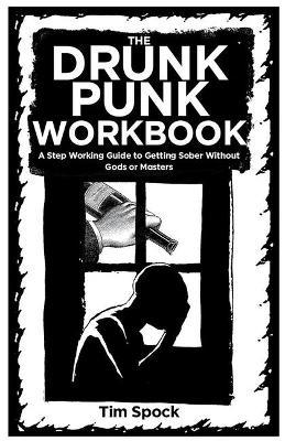 The Drunk Punk Workbook: A Step Working Guide to Getting Sober Without Gods or Masters - Tim Spock