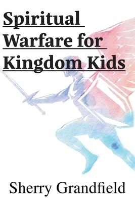 Spiritual Warfare for Kingdom Kids - Sherry Grandfield