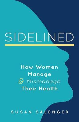 Sidelined: How Women Manage & Mismanage Their Health - Susan Salenger