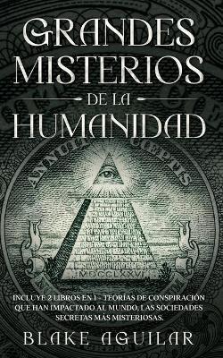 Grandes Misterios de la Humanidad: Incluye 2 Libros en 1 - Teorías de Conspiración que han Impactado al Mundo, Las Sociedades Secretas más Misteriosas - Blake Aguilar