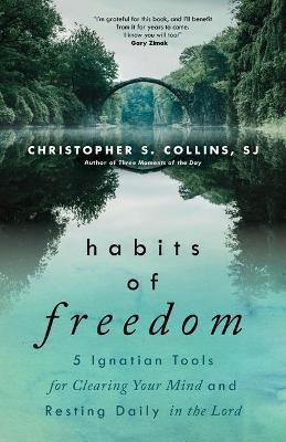 Habits of Freedom: 5 Ignatian Tools for Clearing Your Mind and Resting Daily in the Lord - Christopher S. Collins