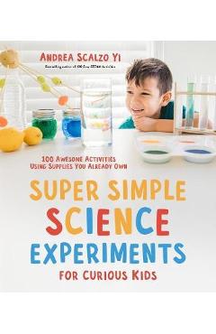 Coperta cărții 'Super Simple Science Experiments for Curious Kids: 100 Awesome Activities Using Supplies You Already Own - Andrea'