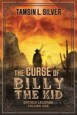 The Curse of Billy the Kid: Untold Legends Volume One - Tamsin L. Silver