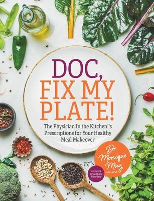Doc, Fix My Plate!: The Physician In the Kitchen(R)'s Prescriptions for Your Healthy Meal Makeover﻿ - Monique May