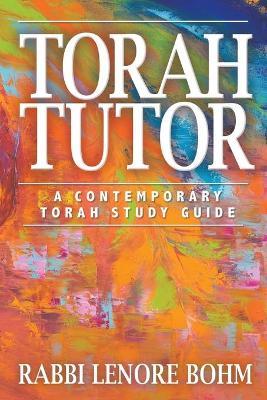 Torah Tutor: A Contemporary Torah Study Guide - Rabbi Lenore Bohm