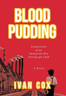 Blood Pudding: Confessions of an Immigrant Boy Pittsburgh, 1920 - Ivan Cox