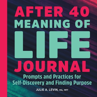 After 40: Meaning of Life Journal: Prompts and Practices for Self-Discovery and Finding Purpose - Julie A. Levin