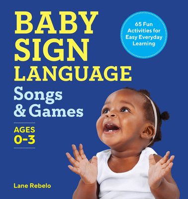 Baby Sign Language Songs & Games: 65 Fun Activities for Easy Everyday Learning - Lane Rebelo