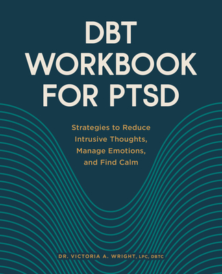 Dbt Workbook for Ptsd: Strategies to Reduce Intrusive Thoughts, Manage Emotions, and Find Calm - Victoria A. Wright