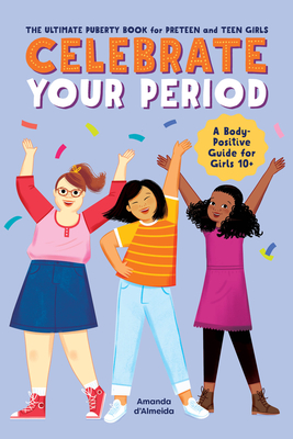 Celebrate Your Period: The Ultimate Puberty Book for Preteen and Teen Girls - Amanda D'almeida