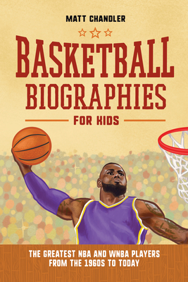 Basketball Biographies for Kids: The Greatest NBA and WNBA Players from the 1960s to Today - Matt Chandler