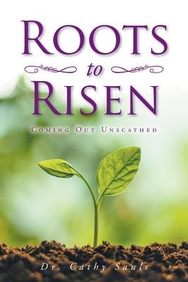 Roots to Risen: Coming Out Unscathed - Cathy Sauls