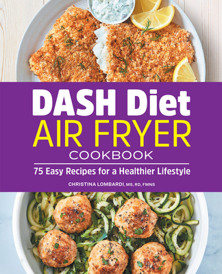 Dash Diet Air Fryer Cookbook: 75 Easy Recipes for a Healthier Lifestyle - Christina Lombardi