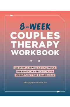 8-Week Couples Therapy Workbook: Essential Strategies to Connect, Improve Communication, and Strengthen Your Relationship - Jill Squyres Groubert