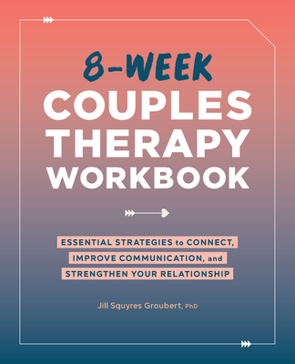 8-Week Couples Therapy Workbook: Essential Strategies to Connect, Improve Communication, and Strengthen Your Relationship - Jill Squyres Groubert