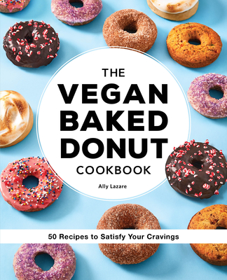 The Vegan Baked Donut Cookbook: 50 Recipes to Satisfy Your Cravings - Ally Lazare