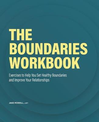 The Boundaries Workbook: Exercises to Help You Set Healthy Boundaries and Improve Your Relationships - Jake Morrill