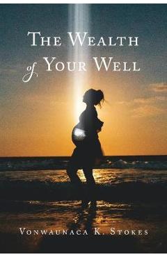 Poza produsului The Wealth of Your Well - Vonwaunaca K. Stokes