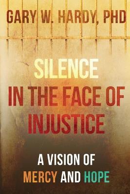 Silence in the Face of Injustice: A Vision of Mercy and Hope - Gary W. Hardy