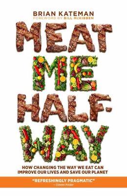 Meat Me Halfway: How Changing the Way We Eat Can Improve Our Lives and Save Our Planet - Brian Kateman
