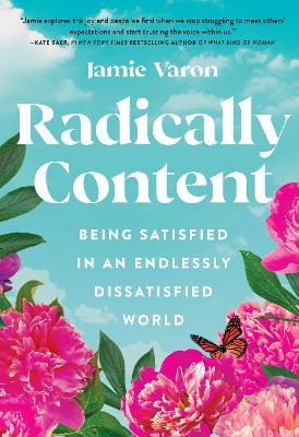 Radically Content: Being Satisfied in an Endlessly Dissatisfied World - Jamie Varon