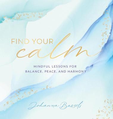 Find Your Calm, 5: Mindful Lessons for Balance, Peace, and Harmony - Johanna Bassols