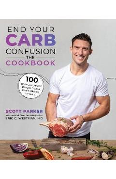 Coperta cărții 'End Your Carb Confusion: The Cookbook: 100 Carb-Customized Recipes from a Chefs Kitchen to Yours - Scott Parker'