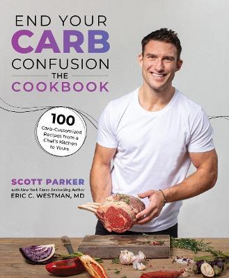 End Your Carb Confusion: The Cookbook: 100 Carb-Customized Recipes from a Chefs Kitchen to Yours - Scott Parker