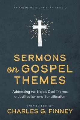 Sermons on Gospel Themes: Addressing the Bible's Dual Themes of Justification and Sanctification - Charles G. Finney