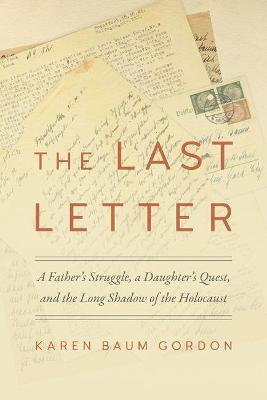 The Last Letter: A Father's Struggle, a Daughter's Quest, and the Long Shadow of the Holocaust - Karen Baum Gordon