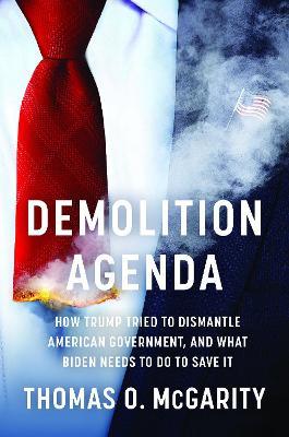Demolition Agenda: How Trump Tried to Dismantle American Government, and What Biden Needs to Do to Save It - Thomas O. Mcgarity