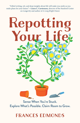 Repotting Your Life: Sense When You're Stuck. Explore What's Possible. Claim Room to Grow. - Frances Edmonds