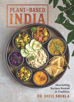 Plant-Based India: Nourishing Recipes Rooted in Tradition - Sheil Shukla