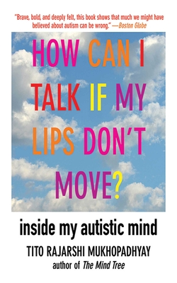 How Can I Talk If My Lips Don't Move?: Inside My Autistic Mind - Tito Rajarshi Mukhopadhyay