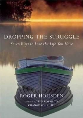 Dropping the Struggle: Seven Ways to Love the Life You Have - Roger Housden