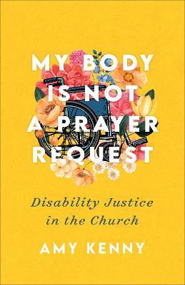 My Body Is Not a Prayer Request: Disability Justice in the Church - Amy Kenny