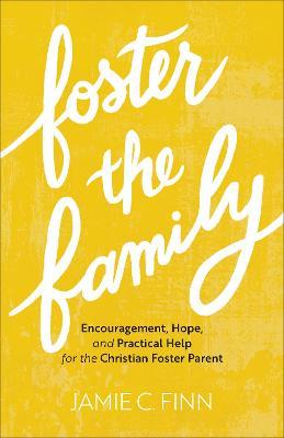 Foster the Family: Encouragement, Hope, and Practical Help for the Christian Foster Parent - Jamie C. Finn