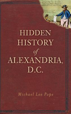 Hidden History of Alexandria, D.C. - Michael Lee Pope