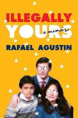 Illegally Yours: A Memoir - Rafael Agustin