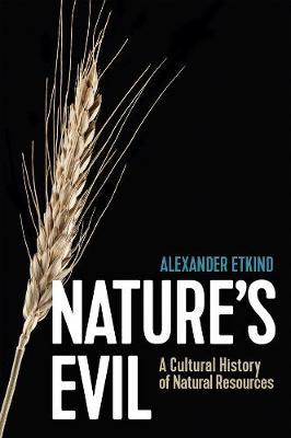 Nature's Evil: A Cultural History of Natural Resources - Alexander Etkind