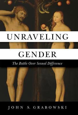 Unraveling Gender: The Battle Over Sexual Difference - John Grabowski