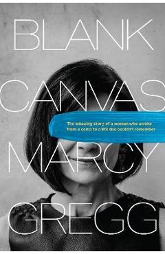 Coperta cărții 'Blank Canvas: The Amazing Story of a Woman Who Awoke from a Coma to a Life She Couldn't Remember - Marcy Gregg'