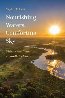 Nourishing Waters, Comforting Sky: Thirty-Five Years at a Sandhills Oasis - Stephen R. Jones