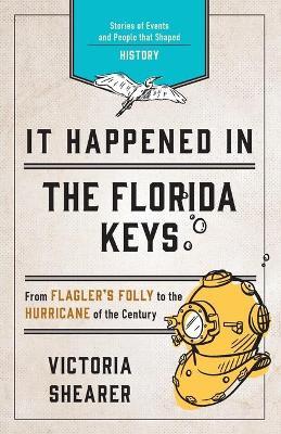 It Happened in the Florida Keys: Stories of Events and People That Shaped History - Victoria Shearer