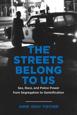 The Streets Belong to Us: Sex, Race, and Police Power from Segregation to Gentrification - Anne Gray Fischer