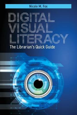 Digital Visual Literacy: The Librarian's Quick Guide - Nicole Fox