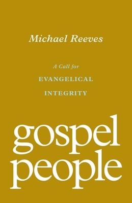 Gospel People: A Call for Evangelical Integrity - Michael Reeves