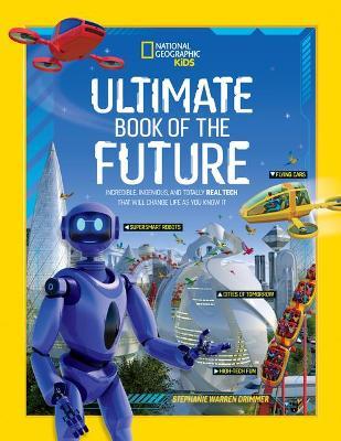 Ultimate Book of the Future: Incredible, Ingenious, and Totally Real Tech That Will Change Life as You Know It - National Geographic