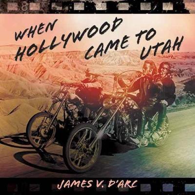 When Hollywood Came to Utah - James D'arc